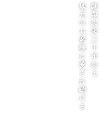 創業以来三十年以上地元のお客様に愛され続ける